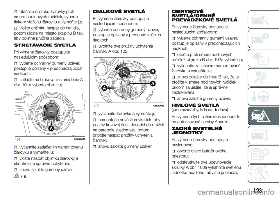 Abarth 500 2016 Návod na použitie a údržbu (in Slovak) otáčajte objímku žiarovky proti
smeru hodinových ručičiek, vyberte
tlakom vloženú žiarovku a vymeňte ju;
vložte objímku naspäť do tienidla,
potom uložte na miesto skupinu B tak,
aby po Abarth 500 2016 Návod na použitie a údržbu (in Slovak) otáčajte objímku žiarovky proti
smeru hodinových ručičiek, vyberte
tlakom vloženú žiarovku a vymeňte ju;
vložte objímku naspäť do tienidla,
potom uložte na miesto skupinu B tak,
aby po