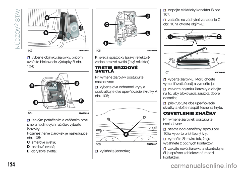 Abarth 500 2016 Návod na použitie a údržbu (in Slovak) vyberte objímku žiarovky, pričom
uvoľnite blokovacie výstupky B obr.
104;
ľahkým potlačením a otáčaním proti
smeru hodinových ručičiek vyberte
žiarovky.
Rozmiestnenie žiaroviek je nas Abarth 500 2016 Návod na použitie a údržbu (in Slovak) vyberte objímku žiarovky, pričom
uvoľnite blokovacie výstupky B obr.
104;
ľahkým potlačením a otáčaním proti
smeru hodinových ručičiek vyberte
žiarovky.
Rozmiestnenie žiaroviek je nas