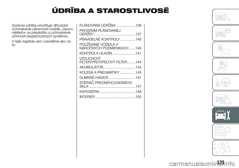 Abarth 500 2016 Návod na použitie a údržbu (in Slovak) ÚDRÎBA A STAROSTLIVOSË
Správna údržba umožňuje dlhodobé
uchovávanie výkonnosti vozidla, úsporu
nákladov na prevádzku a uchovávanie
účinnosti bezpečnostných systémov.
V tejto kapito Abarth 500 2016 Návod na použitie a údržbu (in Slovak) ÚDRÎBA A STAROSTLIVOSË
Správna údržba umožňuje dlhodobé
uchovávanie výkonnosti vozidla, úsporu
nákladov na prevádzku a uchovávanie
účinnosti bezpečnostných systémov.
V tejto kapito