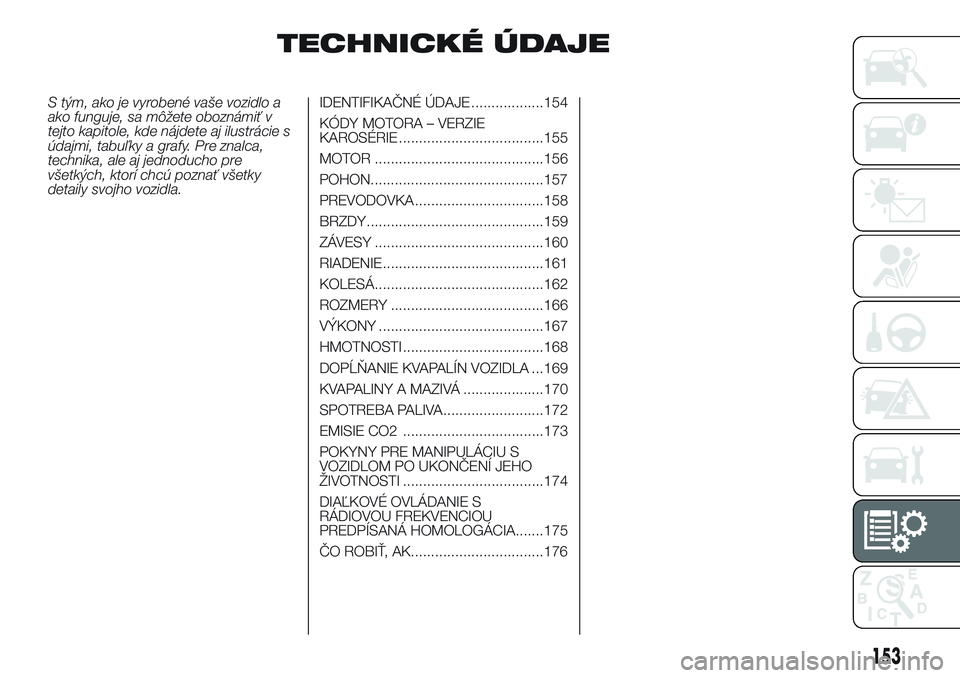 Abarth 500 2016 Návod na použitie a údržbu (in Slovak) TECHNICKÉ ÚDAJE
S tým, ako je vyrobené vaše vozidlo a
ako funguje, sa môžete oboznámiť v
tejto kapitole, kde nájdete aj ilustrácie s
údajmi, tabuľky a grafy. Pre znalca,
technika, ale aj Abarth 500 2016 Návod na použitie a údržbu (in Slovak) TECHNICKÉ ÚDAJE
S tým, ako je vyrobené vaše vozidlo a
ako funguje, sa môžete oboznámiť v
tejto kapitole, kde nájdete aj ilustrácie s
údajmi, tabuľky a grafy. Pre znalca,
technika, ale aj