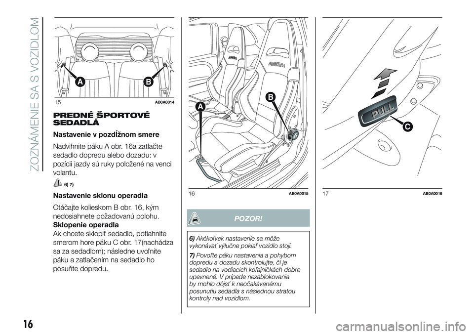 Abarth 500 2016 Návod na použitie a údržbu (in Slovak) PREDNÉ ŠPORTOVÉ
SEDADLÁ
Nastavenie v pozdĺžnom smere
Nadvihnite páku A obr. 16a zatlačte
sedadlo dopredu alebo dozadu: v
pozícii jazdy sú ruky položené na venci
volantu.
6) 7)
Nastavenie s Abarth 500 2016 Návod na použitie a údržbu (in Slovak) PREDNÉ ŠPORTOVÉ
SEDADLÁ
Nastavenie v pozdĺžnom smere
Nadvihnite páku A obr. 16a zatlačte
sedadlo dopredu alebo dozadu: v
pozícii jazdy sú ruky položené na venci
volantu.
6) 7)
Nastavenie s