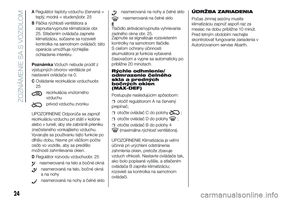 Abarth 500 2016  Návod na použitie a údržbu (in Slovak) ARegulátor teploty vzduchu (červená =
teplý, modrá = studený)obr. 25
BPáčka rýchlosti ventilátora a
zapnutia/vypnutia klimatizácie obr.
25. Stlačením ovládača zapnete
klimatizáciu, sú