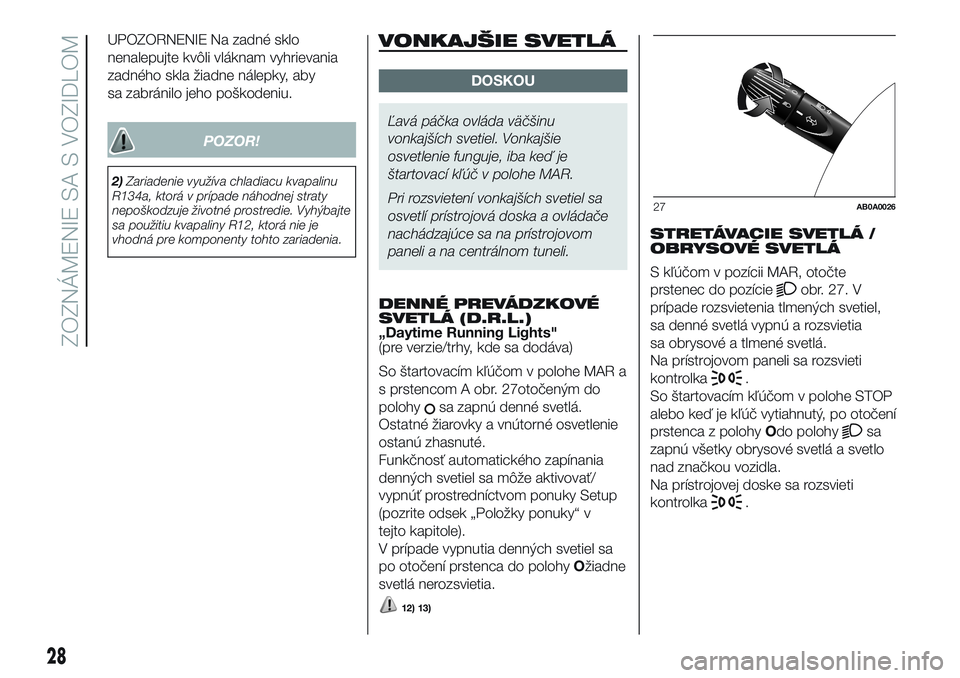 Abarth 500 2016 Návod na použitie a údržbu (in Slovak) UPOZORNENIE Na zadné sklo
nenalepujte kvôli vláknam vyhrievania
zadného skla žiadne nálepky, aby
sa zabránilo jeho poškodeniu.
POZOR!
2)Zariadenie využíva chladiacu kvapalinu
R134a, ktorá v Abarth 500 2016 Návod na použitie a údržbu (in Slovak) UPOZORNENIE Na zadné sklo
nenalepujte kvôli vláknam vyhrievania
zadného skla žiadne nálepky, aby
sa zabránilo jeho poškodeniu.
POZOR!
2)Zariadenie využíva chladiacu kvapalinu
R134a, ktorá v