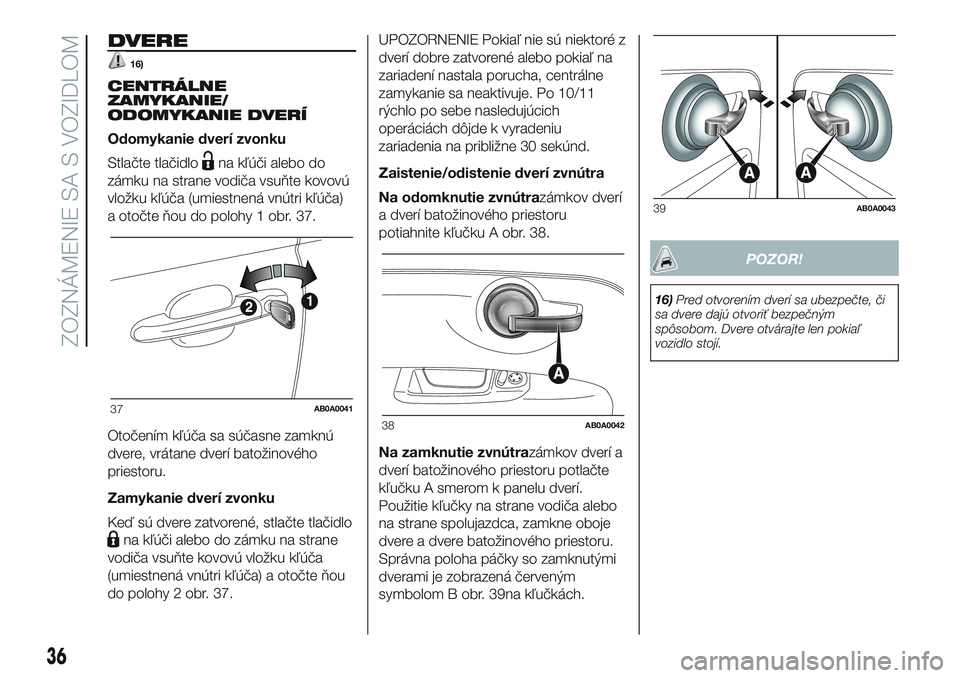 Abarth 500 2016 Návod na použitie a údržbu (in Slovak) DVERE
16)
CENTRÁLNE
ZAMYKANIE/
ODOMYKANIE DVERÍ
Odomykanie dverí zvonku
Stlačte tlačidlo
na kľúči alebo do
zámku na strane vodiča vsuňte kovovú
vložku kľúča (umiestnená vnútri kľú Abarth 500 2016 Návod na použitie a údržbu (in Slovak) DVERE
16)
CENTRÁLNE
ZAMYKANIE/
ODOMYKANIE DVERÍ
Odomykanie dverí zvonku
Stlačte tlačidlo
na kľúči alebo do
zámku na strane vodiča vsuňte kovovú
vložku kľúča (umiestnená vnútri kľú