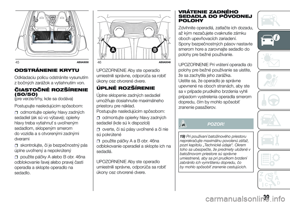 Abarth 500 2016 Návod na použitie a údržbu (in Slovak) ODSTRÁNENIE KRYTU
Odkladaciu policu odstránite vysunutím
z bočných zarážok a vytiahnutím von.
ČIASTOČNÉ ROZŠÍRENIE
(50/50)
(pre verzie/trhy, kde sa dodáva)
Postupujte nasledujúcim spôs Abarth 500 2016 Návod na použitie a údržbu (in Slovak) ODSTRÁNENIE KRYTU
Odkladaciu policu odstránite vysunutím
z bočných zarážok a vytiahnutím von.
ČIASTOČNÉ ROZŠÍRENIE
(50/50)
(pre verzie/trhy, kde sa dodáva)
Postupujte nasledujúcim spôs