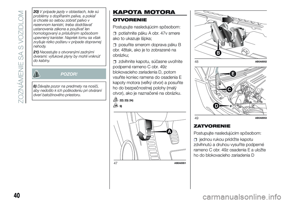Abarth 500 2016 Návod na použitie a údržbu (in Slovak) 20)V prípade jazdy v oblastiach, kde sú
problémy s dopĺňaním paliva, a pokiaľ
si chcete so sebou zobrať palivo v
rezervnom kanistri, treba dodržiavať
ustanovenia zákona a používať len
ho Abarth 500 2016 Návod na použitie a údržbu (in Slovak) 20)V prípade jazdy v oblastiach, kde sú
problémy s dopĺňaním paliva, a pokiaľ
si chcete so sebou zobrať palivo v
rezervnom kanistri, treba dodržiavať
ustanovenia zákona a používať len
ho