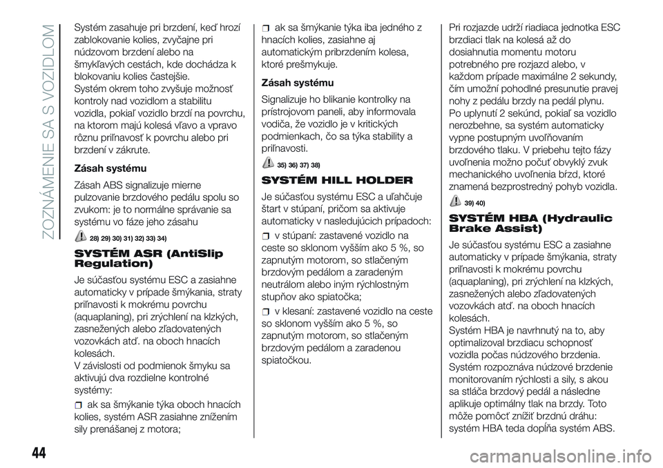 Abarth 500 2016 Návod na použitie a údržbu (in Slovak) Systém zasahuje pri brzdení, keď hrozí
zablokovanie kolies, zvyčajne pri
núdzovom brzdení alebo na
šmykľavých cestách, kde dochádza k
blokovaniu kolies častejšie.
Systém okrem toho zvy Abarth 500 2016 Návod na použitie a údržbu (in Slovak) Systém zasahuje pri brzdení, keď hrozí
zablokovanie kolies, zvyčajne pri
núdzovom brzdení alebo na
šmykľavých cestách, kde dochádza k
blokovaniu kolies častejšie.
Systém okrem toho zvy
