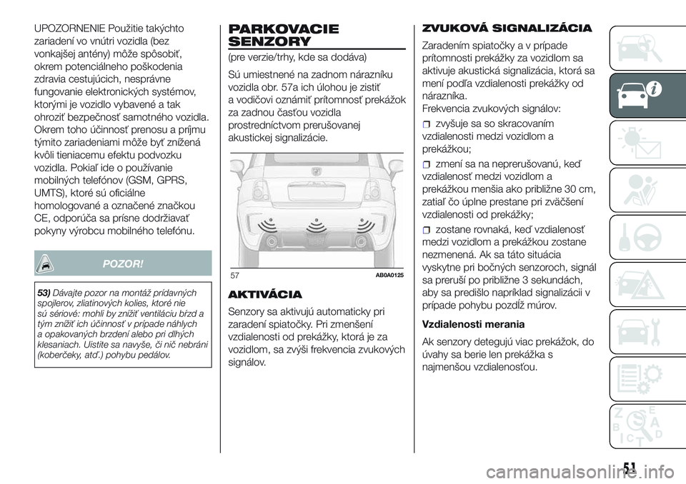 Abarth 500 2016 Návod na použitie a údržbu (in Slovak) UPOZORNENIE Použitie takýchto
zariadení vo vnútri vozidla (bez
vonkajšej antény) môže spôsobiť,
okrem potenciálneho poškodenia
zdravia cestujúcich, nesprávne
fungovanie elektronických s Abarth 500 2016 Návod na použitie a údržbu (in Slovak) UPOZORNENIE Použitie takýchto
zariadení vo vnútri vozidla (bez
vonkajšej antény) môže spôsobiť,
okrem potenciálneho poškodenia
zdravia cestujúcich, nesprávne
fungovanie elektronických s