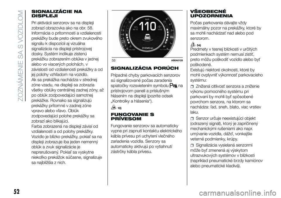 Abarth 500 2016 Návod na použitie a údržbu (in Slovak) SIGNALIZÁCIE NA
DISPLEJI
Pri aktivácii senzorov sa na displeji
zobrazí obrazovka ako na obr. 58.
Informácia o prítomnosti a vzdialenosti
prekážky bude preto okrem zvukového
signálu k dispozí Abarth 500 2016 Návod na použitie a údržbu (in Slovak) SIGNALIZÁCIE NA
DISPLEJI
Pri aktivácii senzorov sa na displeji
zobrazí obrazovka ako na obr. 58.
Informácia o prítomnosti a vzdialenosti
prekážky bude preto okrem zvukového
signálu k dispozí