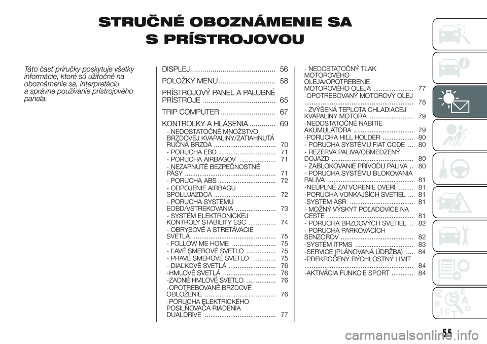 Abarth 500 2016 Návod na použitie a údržbu (in Slovak) STRUČNÉ OBOZNÁMENIE SA
S PRÍSTROJOVOU
Táto časť príručky poskytuje všetky
informácie, ktoré sú užitočné na
oboznámenie sa, interpretáciu
a správne používanie prístrojového
panel Abarth 500 2016 Návod na použitie a údržbu (in Slovak) STRUČNÉ OBOZNÁMENIE SA
S PRÍSTROJOVOU
Táto časť príručky poskytuje všetky
informácie, ktoré sú užitočné na
oboznámenie sa, interpretáciu
a správne používanie prístrojového
panel