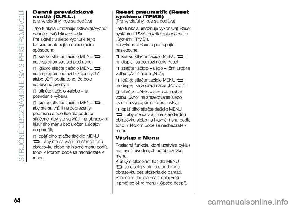 Abarth 500 2016 Návod na použitie a údržbu (in Slovak) Denné prevádzkové
svetlá (D.R.L.)
(pre verzie/trhy, kde sa dodáva)
Táto funkcia umožňuje aktivovať/vypnúť
denné prevádzkové svetlá.
Pre aktiváciu alebo vypnutie tejto
funkcie postupujt Abarth 500 2016 Návod na použitie a údržbu (in Slovak) Denné prevádzkové
svetlá (D.R.L.)
(pre verzie/trhy, kde sa dodáva)
Táto funkcia umožňuje aktivovať/vypnúť
denné prevádzkové svetlá.
Pre aktiváciu alebo vypnutie tejto
funkcie postupujt