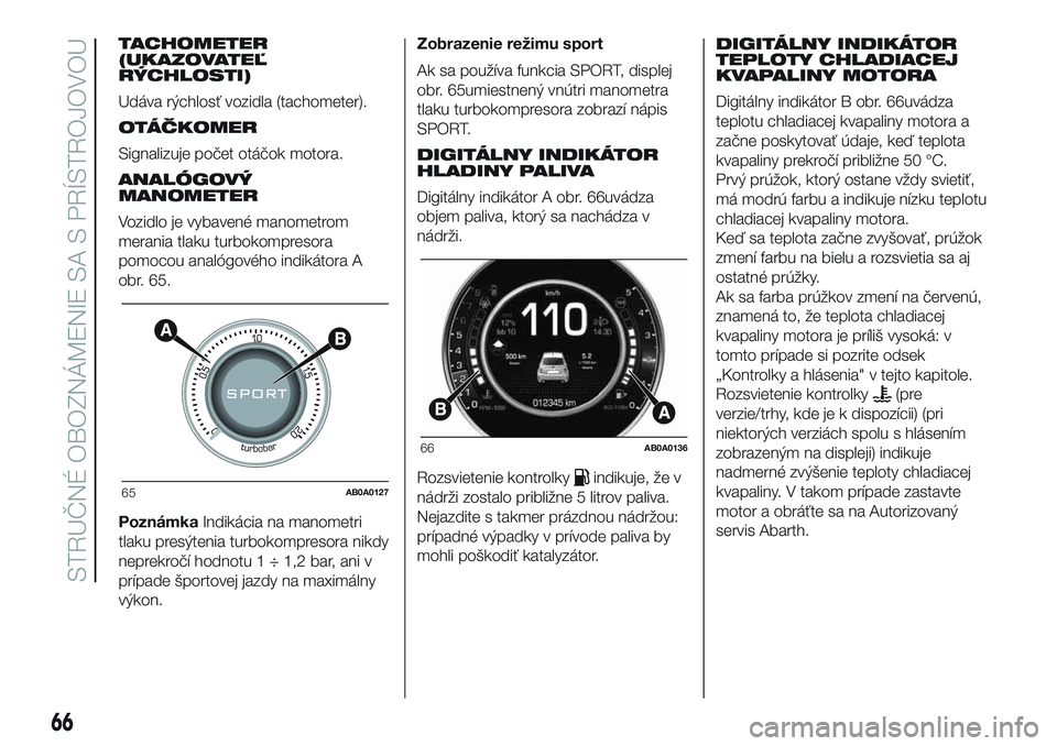 Abarth 500 2016 Návod na použitie a údržbu (in Slovak) TACHOMETER
(UKAZOVATEĽ
RÝCHLOSTI)
Udáva rýchlosť vozidla (tachometer).
OTÁČKOMER
Signalizuje počet otáčok motora.
ANALÓGOVÝ
MANOMETER
Vozidlo je vybavené manometrom
merania tlaku turbokom Abarth 500 2016 Návod na použitie a údržbu (in Slovak) TACHOMETER
(UKAZOVATEĽ
RÝCHLOSTI)
Udáva rýchlosť vozidla (tachometer).
OTÁČKOMER
Signalizuje počet otáčok motora.
ANALÓGOVÝ
MANOMETER
Vozidlo je vybavené manometrom
merania tlaku turbokom