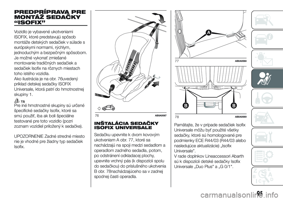 Abarth 500 2016  Návod na použitie a údržbu (in Slovak) PREDPRÍPRAVA PRE
MONTÁŽ SEDAČKY
“ISOFIX”
Vozidlo je vybavené ukotveniami
ISOFIX, ktoré predstavujú spôsob
montáže detských sedačiek v súlade s
európskymi normami, rýchlym,
jednoduch
