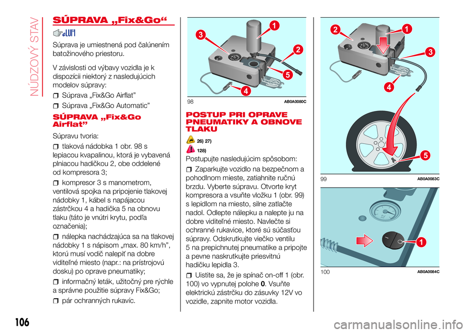 Abarth 500 2017  Návod na použitie a údržbu (in Slovak) SÚPRAVA „Fix&Go“
Súprava je umiestnená pod čalúnením
batožinového priestoru.
V závislosti od výbavy vozidla je k
dispozícii niektorý z nasledujúcich
modelov súpravy:
Súprava „Fix&