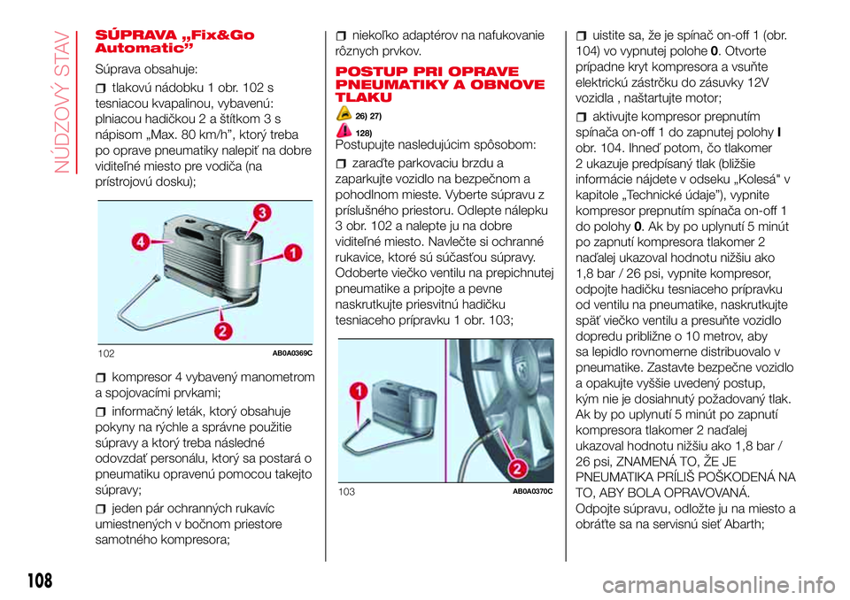 Abarth 500 2017  Návod na použitie a údržbu (in Slovak) SÚPRAVA „Fix&Go
Automatic”
Súprava obsahuje:
tlakovú nádobku 1 obr. 102 s
tesniacou kvapalinou, vybavenú:
plniacou hadičkou 2 a štítkom 3 s
nápisom „Max. 80 km/h”, ktorý treba
po opr