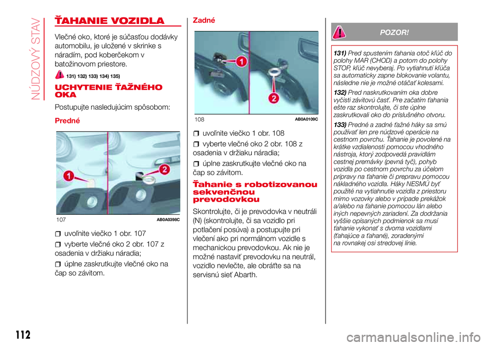 Abarth 500 2017 Návod na použitie a údržbu (in Slovak) ŤAHANIE VOZIDLA
Vlečné oko, ktoré je súčasťou dodávky
automobilu, je uložené v skrinke s
náradím, pod koberčekom v
batožinovom priestore.
131) 132) 133) 134) 135)
UCHYTENIE ŤAŽNÉHO
OK Abarth 500 2017 Návod na použitie a údržbu (in Slovak) ŤAHANIE VOZIDLA
Vlečné oko, ktoré je súčasťou dodávky
automobilu, je uložené v skrinke s
náradím, pod koberčekom v
batožinovom priestore.
131) 132) 133) 134) 135)
UCHYTENIE ŤAŽNÉHO
OK
