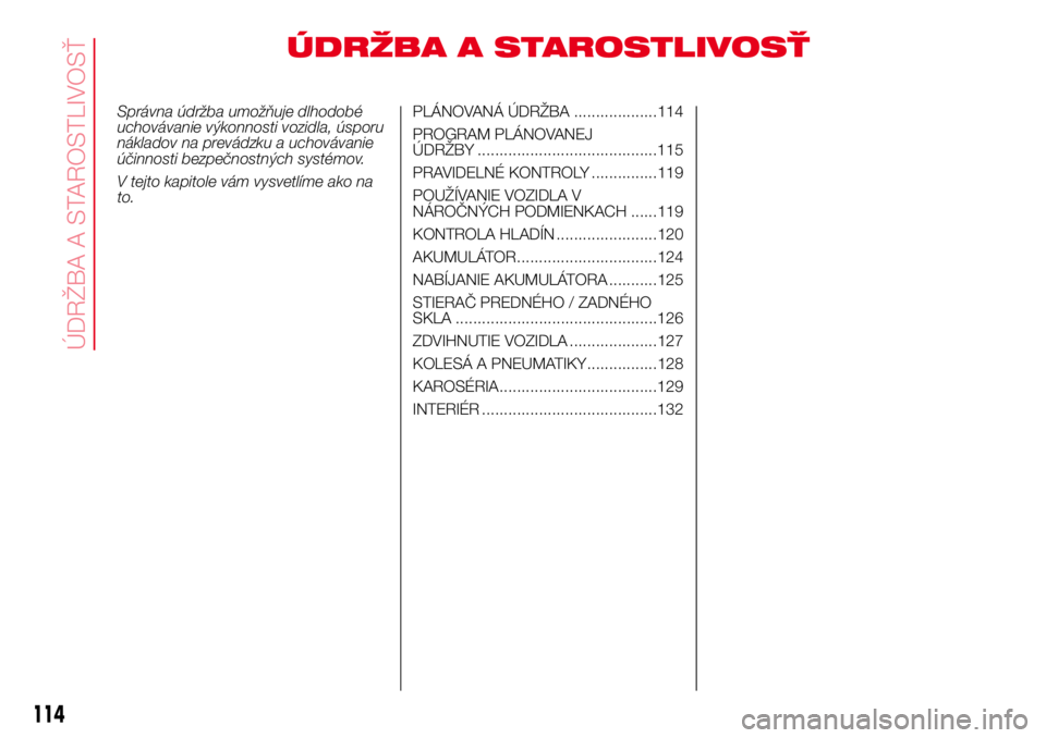 Abarth 500 2017 Návod na použitie a údržbu (in Slovak) ÚDRŽBA A STAROSTLIVOSŤ
Správna údržba umožňuje dlhodobé
uchovávanie výkonnosti vozidla, úsporu
nákladov na prevádzku a uchovávanie
účinnosti bezpečnostných systémov.
V tejto kapito Abarth 500 2017 Návod na použitie a údržbu (in Slovak) ÚDRŽBA A STAROSTLIVOSŤ
Správna údržba umožňuje dlhodobé
uchovávanie výkonnosti vozidla, úsporu
nákladov na prevádzku a uchovávanie
účinnosti bezpečnostných systémov.
V tejto kapito