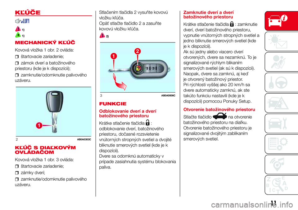 Abarth 500 2017 Návod na použitie a údržbu (in Slovak) KĽÚČE
1)
1)
MECHANICKÝ KĽÚČ
Kovová vložka 1 obr. 2 ovláda:
štartovacie zariadenie;
zámok dverí a batožinového
priestoru (kde je k dispozícii);
zamknutie/odomknutie palivového
uzáveru Abarth 500 2017 Návod na použitie a údržbu (in Slovak) KĽÚČE
1)
1)
MECHANICKÝ KĽÚČ
Kovová vložka 1 obr. 2 ovláda:
štartovacie zariadenie;
zámok dverí a batožinového
priestoru (kde je k dispozícii);
zamknutie/odomknutie palivového
uzáveru