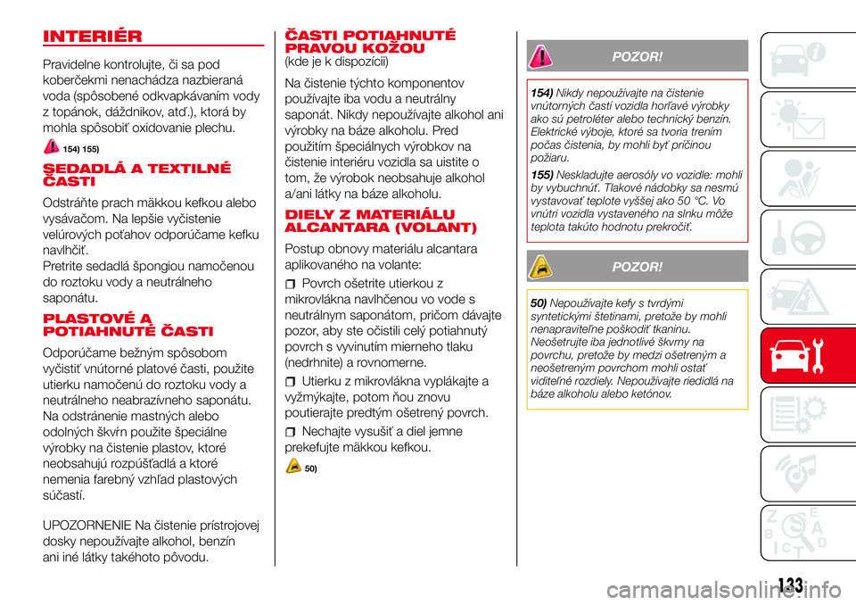 Abarth 500 2017  Návod na použitie a údržbu (in Slovak) INTERIÉR
Pravidelne kontrolujte, či sa pod
koberčekmi nenachádza nazbieraná
voda (spôsobené odkvapkávaním vody
z topánok, dáždnikov, atď.), ktorá by
mohla spôsobiť oxidovanie plechu.
1