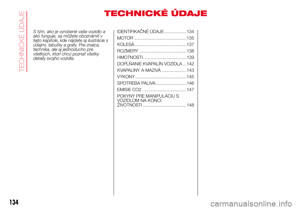 Abarth 500 2017  Návod na použitie a údržbu (in Slovak) TECHNICKÉ ÚDAJE
S tým, ako je vyrobené vaše vozidlo a
ako funguje, sa môžete oboznámiť v
tejto kapitole, kde nájdete aj ilustrácie s
údajmi, tabuľky a grafy. Pre znalca,
technika, ale aj 