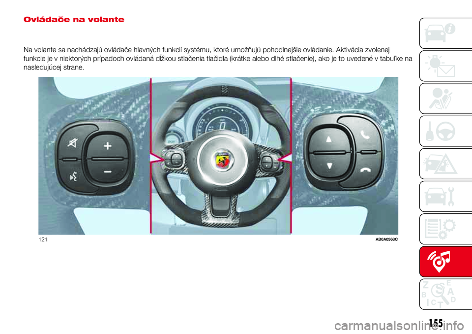 Abarth 500 2017  Návod na použitie a údržbu (in Slovak) Ovládače na volante
Na volante sa nachádzajú ovládače hlavných funkcií systému, ktoré umožňujú pohodlnejšie ovládanie. Aktivácia zvolenej
funkcie je v niektorých prípadoch ovládaná