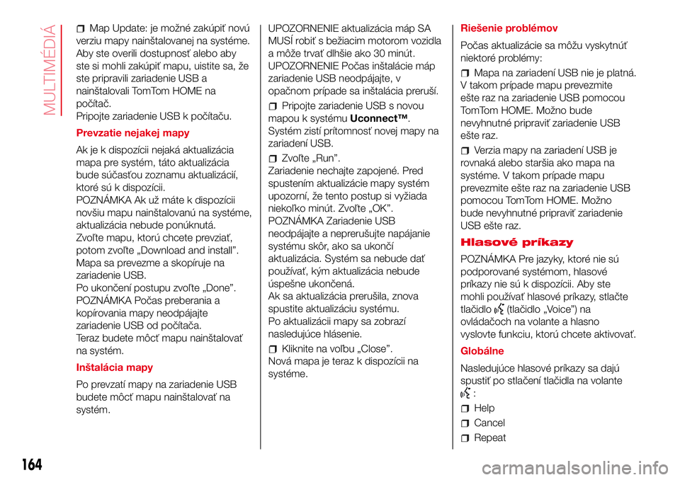 Abarth 500 2017  Návod na použitie a údržbu (in Slovak) Map Update: je možné zakúpiť novú
verziu mapy nainštalovanej na systéme.
Aby ste overili dostupnosť alebo aby
ste si mohli zakúpiť mapu, uistite sa, že
ste pripravili zariadenie USB a
nain