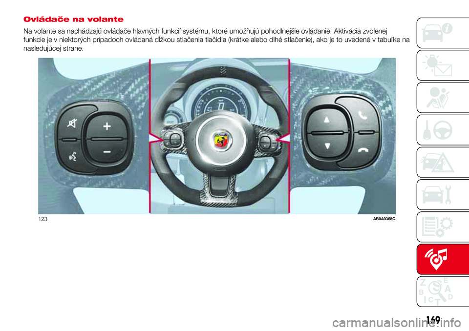 Abarth 500 2017  Návod na použitie a údržbu (in Slovak) Ovládače na volante
Na volante sa nachádzajú ovládače hlavných funkcií systému, ktoré umožňujú pohodlnejšie ovládanie. Aktivácia zvolenej
funkcie je v niektorých prípadoch ovládaná