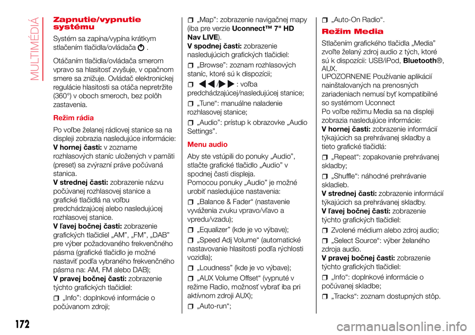 Abarth 500 2017  Návod na použitie a údržbu (in Slovak) Zapnutie/vypnutie
systému
Systém sa zapína/vypína krátkym
stlačením tlačidla/ovládača
.
Otáčaním tlačidla/ovládača smerom
vpravo sa hlasitosť zvyšuje, v opačnom
smere sa znižuje. O