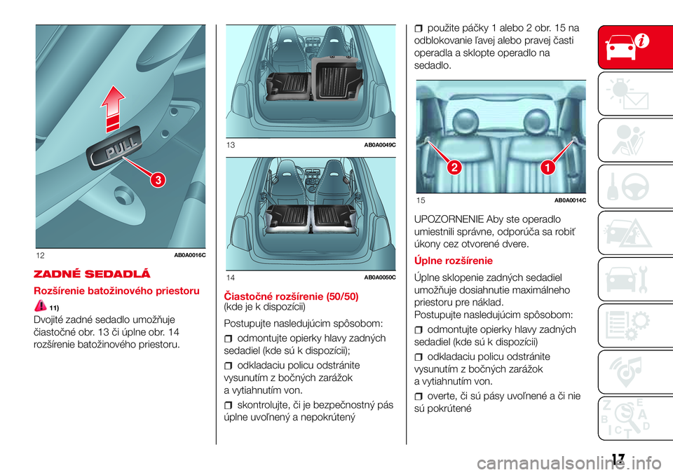 Abarth 500 2017 Návod na použitie a údržbu (in Slovak) ZADNÉ SEDADLÁ
Rozšírenie batožinového priestoru
11)
Dvojité zadné sedadlo umožňuje
čiastočné obr. 13 či úplne obr. 14
rozšírenie batožinového priestoru.Čiastočné rozšírenie (50 Abarth 500 2017 Návod na použitie a údržbu (in Slovak) ZADNÉ SEDADLÁ
Rozšírenie batožinového priestoru
11)
Dvojité zadné sedadlo umožňuje
čiastočné obr. 13 či úplne obr. 14
rozšírenie batožinového priestoru.Čiastočné rozšírenie (50