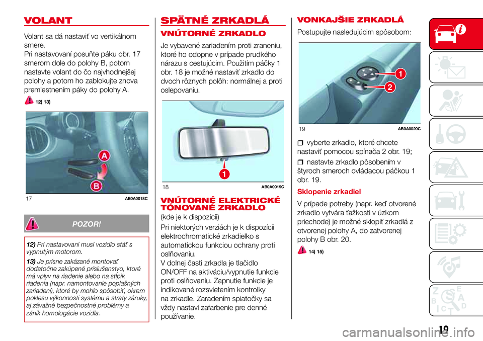 Abarth 500 2017  Návod na použitie a údržbu (in Slovak) VOLANT
Volant sa dá nastaviť vo vertikálnom
smere.
Pri nastavovaní posuňte páku obr. 17
smerom dole do polohy B, potom
nastavte volant do čo najvhodnejšej
polohy a potom ho zablokujte znova
pr