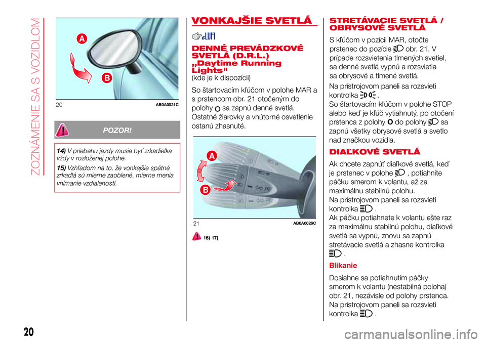 Abarth 500 2017  Návod na použitie a údržbu (in Slovak) POZOR!
14)V priebehu jazdy musia byť zrkadielka
vždy v rozloženej polohe.
15)Vzhľadom na to, že vonkajšie spätné
zrkadlá sú mierne zaoblené, mierne menia
vnímanie vzdialeností.
VONKAJŠIE