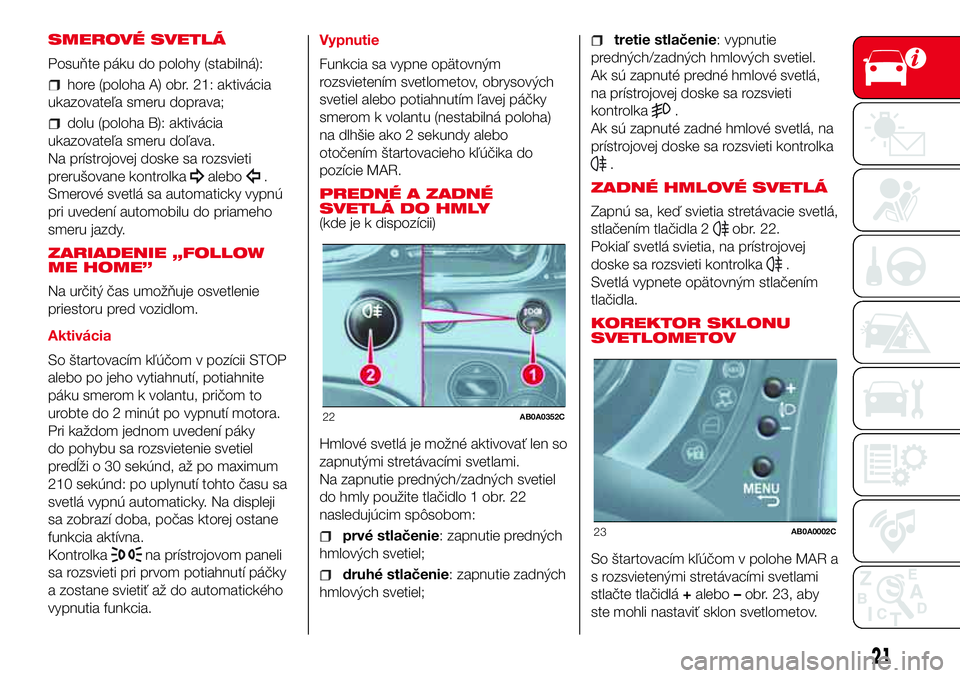 Abarth 500 2017  Návod na použitie a údržbu (in Slovak) SMEROVÉ SVETLÁ
Posuňte páku do polohy (stabilná):
hore (poloha A) obr. 21: aktivácia
ukazovateľa smeru doprava;
dolu (poloha B): aktivácia
ukazovateľa smeru doľava.
Na prístrojovej doske sa