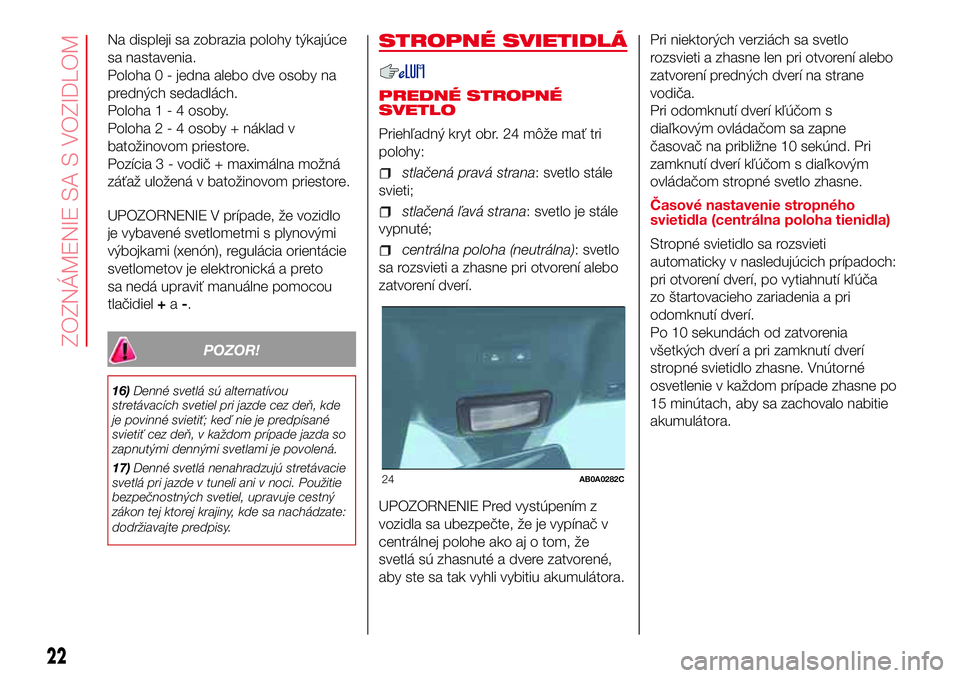 Abarth 500 2017  Návod na použitie a údržbu (in Slovak) Na displeji sa zobrazia polohy týkajúce
sa nastavenia.
Poloha 0 - jedna alebo dve osoby na
predných sedadlách.
Poloha1-4osoby.
Poloha2-4osoby + náklad v
batožinovom priestore.
Pozícia 3 - vodi
