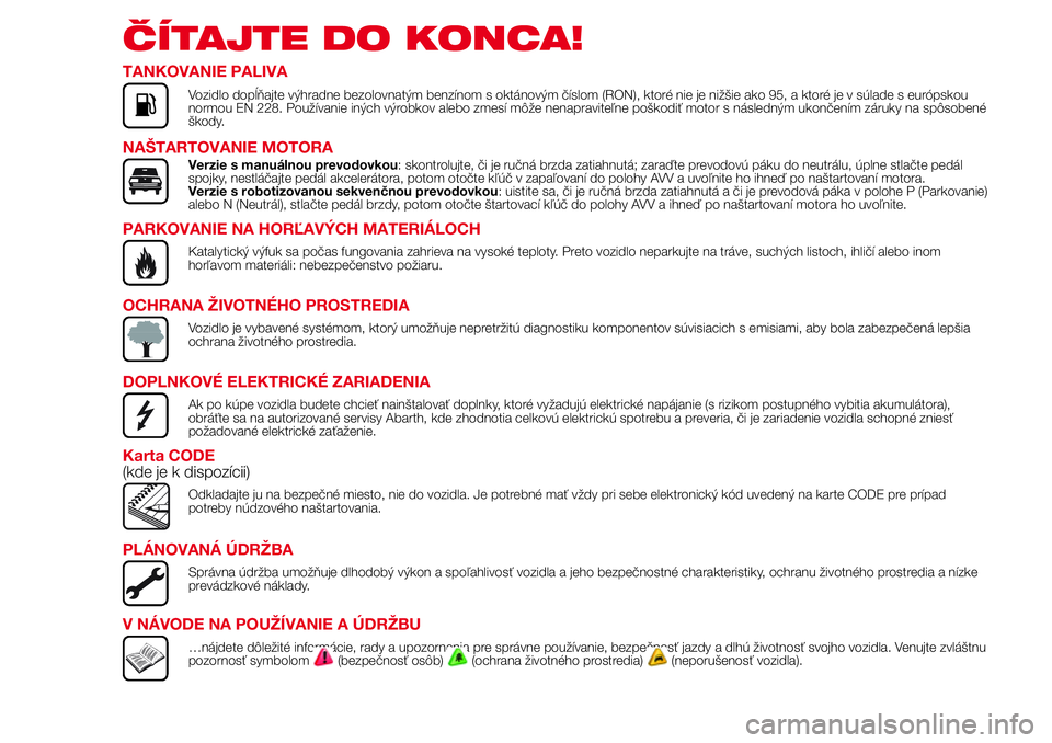 Abarth 500 2017 Návod na použitie a údržbu (in Slovak) ČÍTAJTE DO KONCA!
TANKOVANIE PALIVA
Vozidlo dopĺňajte výhradne bezolovnatým benzínom s oktánovým číslom (RON), ktoré nie je nižšie ako 95, a ktoré je v súlade s európskou
normou EN 22 Abarth 500 2017 Návod na použitie a údržbu (in Slovak) ČÍTAJTE DO KONCA!
TANKOVANIE PALIVA
Vozidlo dopĺňajte výhradne bezolovnatým benzínom s oktánovým číslom (RON), ktoré nie je nižšie ako 95, a ktoré je v súlade s európskou
normou EN 22