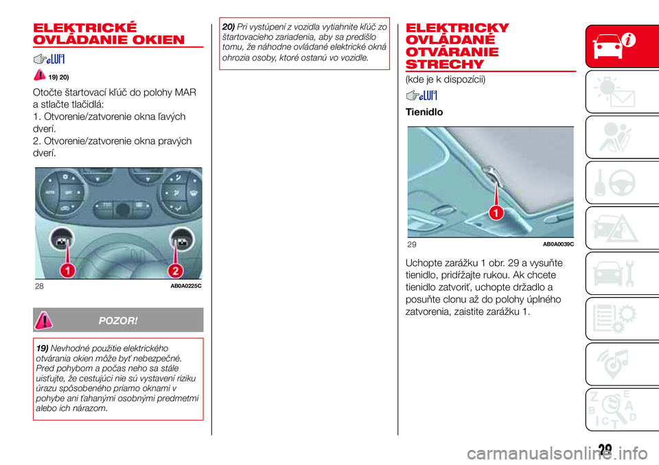 Abarth 500 2017 Návod na použitie a údržbu (in Slovak) ELEKTRICKÉ
OVLÁDANIE OKIEN
19) 20)
Otočte štartovací kľúč do polohy MAR
a stlačte tlačidlá:
1. Otvorenie/zatvorenie okna ľavých
dverí.
2. Otvorenie/zatvorenie okna pravých
dverí.
POZOR Abarth 500 2017 Návod na použitie a údržbu (in Slovak) ELEKTRICKÉ
OVLÁDANIE OKIEN
19) 20)
Otočte štartovací kľúč do polohy MAR
a stlačte tlačidlá:
1. Otvorenie/zatvorenie okna ľavých
dverí.
2. Otvorenie/zatvorenie okna pravých
dverí.
POZOR
