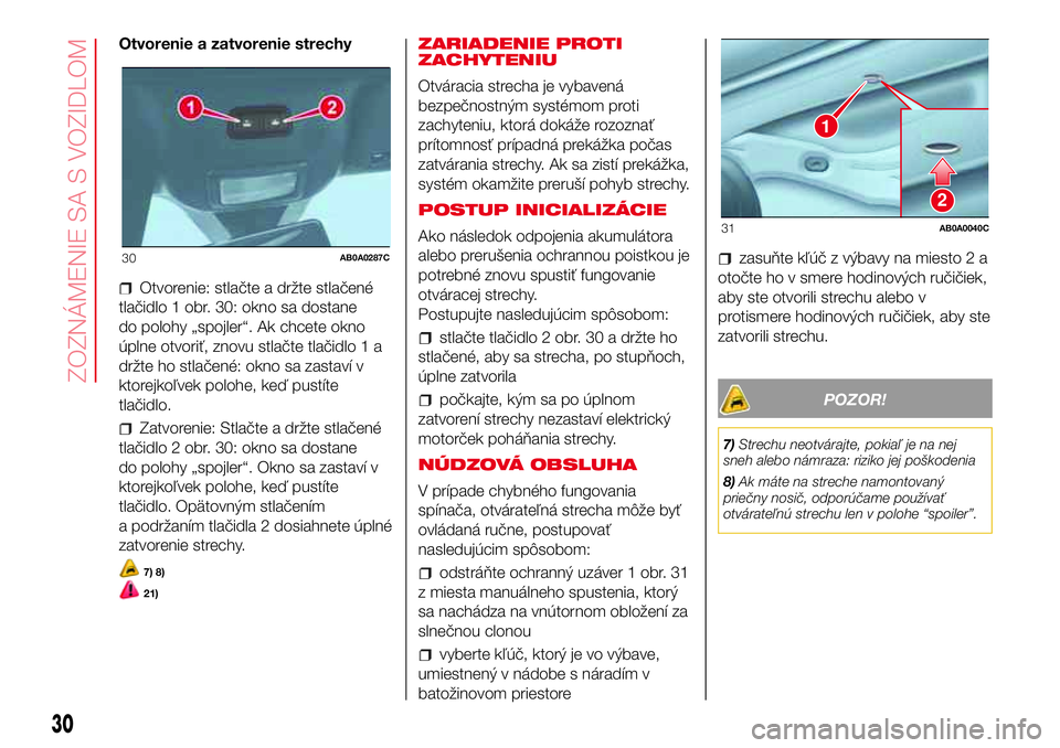 Abarth 500 2017 Návod na použitie a údržbu (in Slovak) Otvorenie a zatvorenie strechy
Otvorenie: stlačte a držte stlačené
tlačidlo 1 obr. 30: okno sa dostane
do polohy „spojler“. Ak chcete okno
úplne otvoriť, znovu stlačte tlačidlo 1 a
držte Abarth 500 2017 Návod na použitie a údržbu (in Slovak) Otvorenie a zatvorenie strechy
Otvorenie: stlačte a držte stlačené
tlačidlo 1 obr. 30: okno sa dostane
do polohy „spojler“. Ak chcete okno
úplne otvoriť, znovu stlačte tlačidlo 1 a
držte