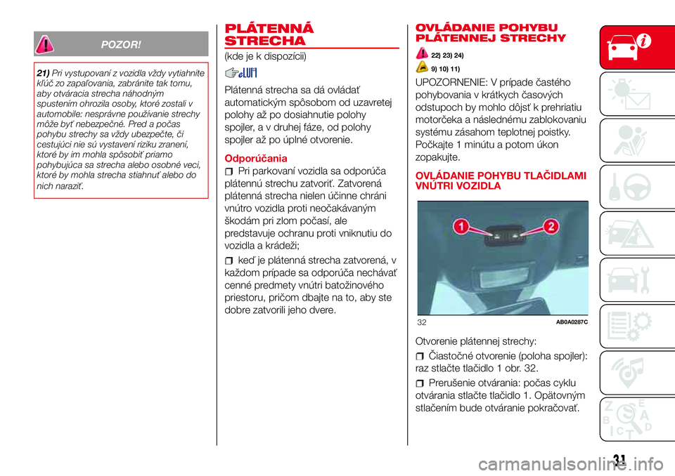Abarth 500 2017 Návod na použitie a údržbu (in Slovak) POZOR!
21)Pri vystupovaní z vozidla vždy vytiahnite
kľúč zo zapaľovania, zabránite tak tomu,
aby otváracia strecha náhodným
spustením ohrozila osoby, ktoré zostali v
automobile: nesprávne Abarth 500 2017 Návod na použitie a údržbu (in Slovak) POZOR!
21)Pri vystupovaní z vozidla vždy vytiahnite
kľúč zo zapaľovania, zabránite tak tomu,
aby otváracia strecha náhodným
spustením ohrozila osoby, ktoré zostali v
automobile: nesprávne
