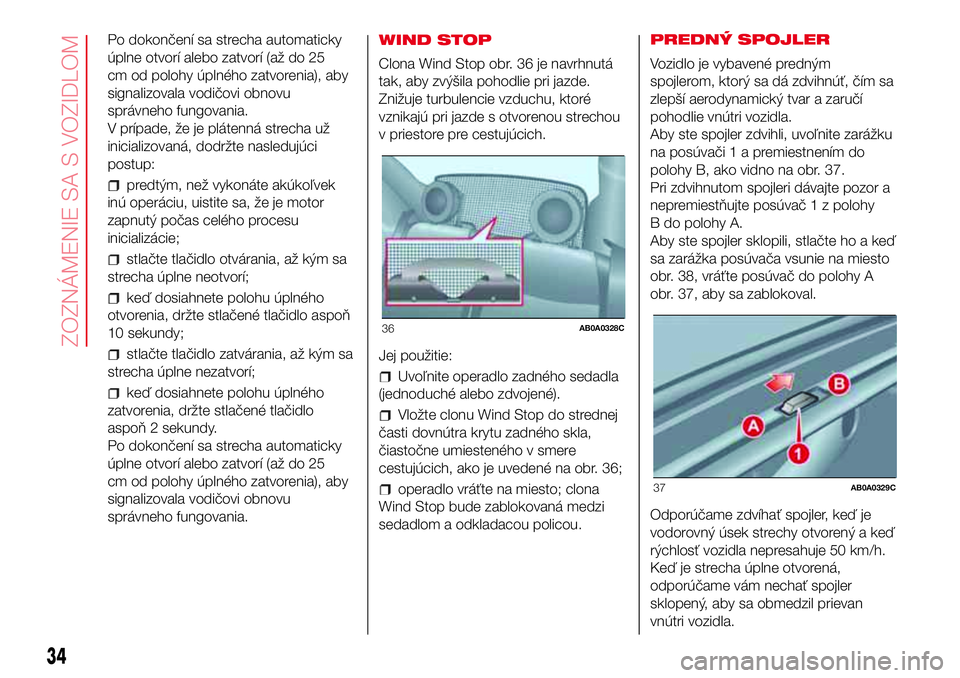 Abarth 500 2017 Návod na použitie a údržbu (in Slovak) Po dokončení sa strecha automaticky
úplne otvorí alebo zatvorí (až do 25
cm od polohy úplného zatvorenia), aby
signalizovala vodičovi obnovu
správneho fungovania.
V prípade, že je plátenn Abarth 500 2017 Návod na použitie a údržbu (in Slovak) Po dokončení sa strecha automaticky
úplne otvorí alebo zatvorí (až do 25
cm od polohy úplného zatvorenia), aby
signalizovala vodičovi obnovu
správneho fungovania.
V prípade, že je plátenn