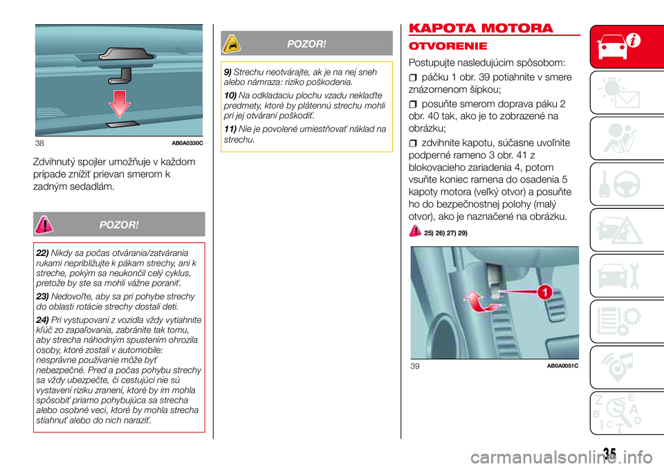 Abarth 500 2017 Návod na použitie a údržbu (in Slovak) Zdvihnutý spojler umožňuje v každom
prípade znížiť prievan smerom k
zadným sedadlám.
POZOR!
22)Nikdy sa počas otvárania/zatvárania
rukami nepribližujte k pákam strechy, ani k
streche, p Abarth 500 2017 Návod na použitie a údržbu (in Slovak) Zdvihnutý spojler umožňuje v každom
prípade znížiť prievan smerom k
zadným sedadlám.
POZOR!
22)Nikdy sa počas otvárania/zatvárania
rukami nepribližujte k pákam strechy, ani k
streche, p