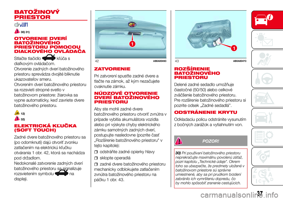 Abarth 500 2017 Návod na použitie a údržbu (in Slovak) BATOŽINOVÝ
PRIESTOR
30) 31)
OTVORENIE DVERÍ
BATOŽINOVÉHO
PRIESTORU POMOCOU
DIAĽKOVÉHO OVLÁDAČA
Stlačte tlačidlo
kľúča s
diaľkovým ovládačom.
Otvorenie zadných dverí batožinového
Abarth 500 2017 Návod na použitie a údržbu (in Slovak) BATOŽINOVÝ
PRIESTOR
30) 31)
OTVORENIE DVERÍ
BATOŽINOVÉHO
PRIESTORU POMOCOU
DIAĽKOVÉHO OVLÁDAČA
Stlačte tlačidlo
kľúča s
diaľkovým ovládačom.
Otvorenie zadných dverí batožinového