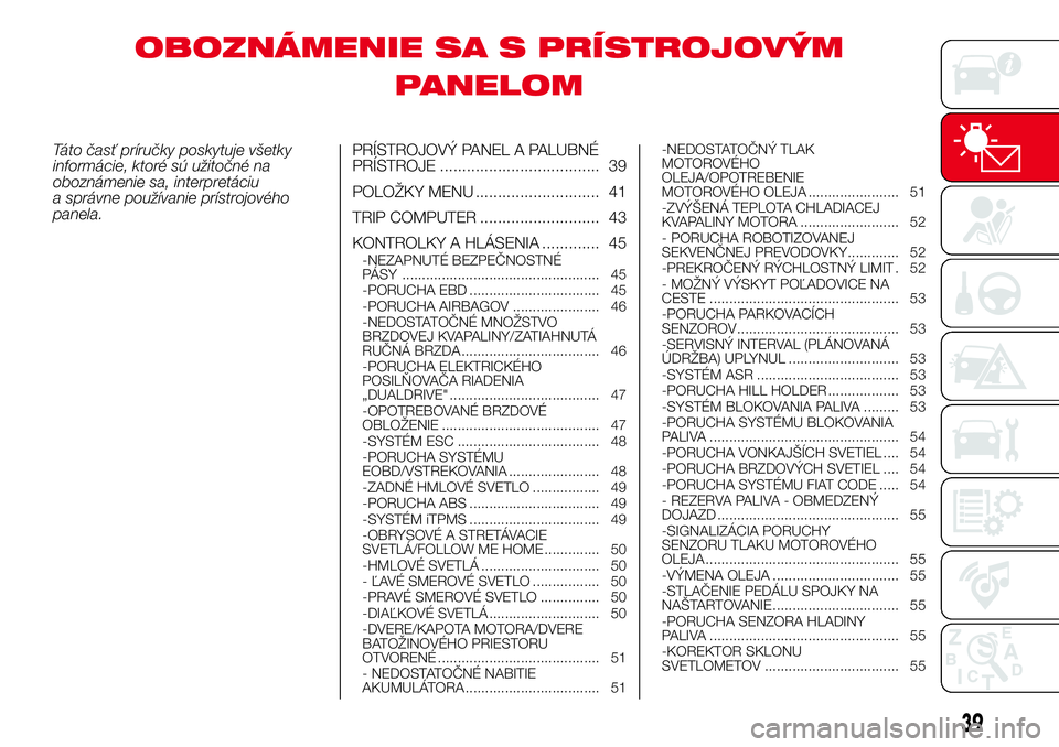 Abarth 500 2017 Návod na použitie a údržbu (in Slovak) OBOZNÁMENIE SA S PRÍSTROJOVÝM
PANELOM
Táto časť príručky poskytuje všetky
informácie, ktoré sú užitočné na
oboznámenie sa, interpretáciu
a správne používanie prístrojového
panela Abarth 500 2017 Návod na použitie a údržbu (in Slovak) OBOZNÁMENIE SA S PRÍSTROJOVÝM
PANELOM
Táto časť príručky poskytuje všetky
informácie, ktoré sú užitočné na
oboznámenie sa, interpretáciu
a správne používanie prístrojového
panela