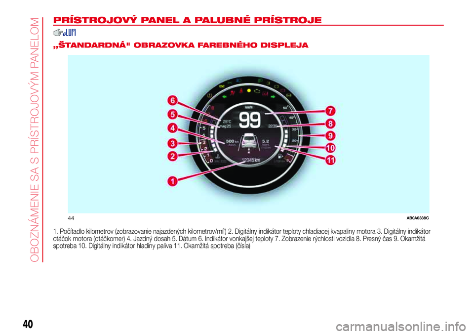 Abarth 500 2017 Návod na použitie a údržbu (in Slovak) PRÍSTROJOVÝ PANEL A PALUBNÉ PRÍSTROJE
.
„ŠTANDARDNÁ" OBRAZOVKA FAREBNÉHO DISPLEJA
1. Počítadlo kilometrov (zobrazovanie najazdených kilometrov/míľ) 2. Digitálny indikátor teploty c Abarth 500 2017 Návod na použitie a údržbu (in Slovak) PRÍSTROJOVÝ PANEL A PALUBNÉ PRÍSTROJE
.
„ŠTANDARDNÁ" OBRAZOVKA FAREBNÉHO DISPLEJA
1. Počítadlo kilometrov (zobrazovanie najazdených kilometrov/míľ) 2. Digitálny indikátor teploty c