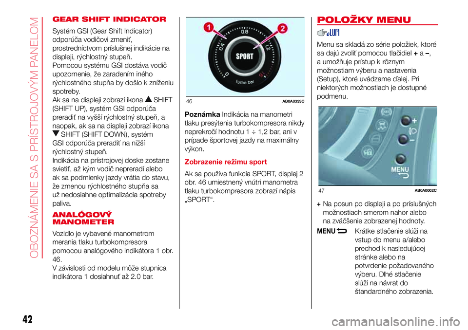 Abarth 500 2017 Návod na použitie a údržbu (in Slovak) GEAR SHIFT INDICATOR
Systém GSI (Gear Shift Indicator)
odporúča vodičovi zmeniť,
prostredníctvom príslušnej indikácie na
displeji, rýchlostný stupeň.
Pomocou systému GSI dostáva vodič
u Abarth 500 2017 Návod na použitie a údržbu (in Slovak) GEAR SHIFT INDICATOR
Systém GSI (Gear Shift Indicator)
odporúča vodičovi zmeniť,
prostredníctvom príslušnej indikácie na
displeji, rýchlostný stupeň.
Pomocou systému GSI dostáva vodič
u