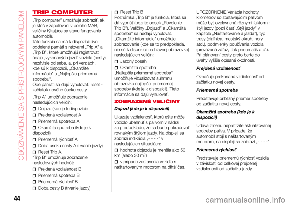 Abarth 500 2017 Návod na použitie a údržbu (in Slovak) TRIP COMPUTER
„Trip computer” umožňuje zobraziť, ak
je kľúč v zapaľovaní v polohe MAR,
veličiny týkajúce sa stavu fungovania
automobilu.
Táto funkcia sa má k dispozícii dve
oddelené Abarth 500 2017 Návod na použitie a údržbu (in Slovak) TRIP COMPUTER
„Trip computer” umožňuje zobraziť, ak
je kľúč v zapaľovaní v polohe MAR,
veličiny týkajúce sa stavu fungovania
automobilu.
Táto funkcia sa má k dispozícii dve
oddelené
