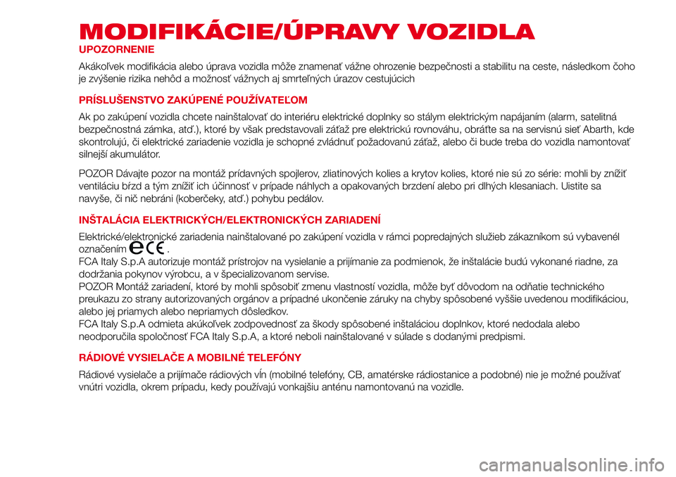 Abarth 500 2017 Návod na použitie a údržbu (in Slovak) MODIFIKÁCIE/ÚPRAVY VOZIDLA
UPOZORNENIE
Akákoľvek modifikácia alebo úprava vozidla môže znamenať vážne ohrozenie bezpečnosti a stabilitu na ceste, následkom čoho
je zvýšenie rizika neh Abarth 500 2017 Návod na použitie a údržbu (in Slovak) MODIFIKÁCIE/ÚPRAVY VOZIDLA
UPOZORNENIE
Akákoľvek modifikácia alebo úprava vozidla môže znamenať vážne ohrozenie bezpečnosti a stabilitu na ceste, následkom čoho
je zvýšenie rizika neh