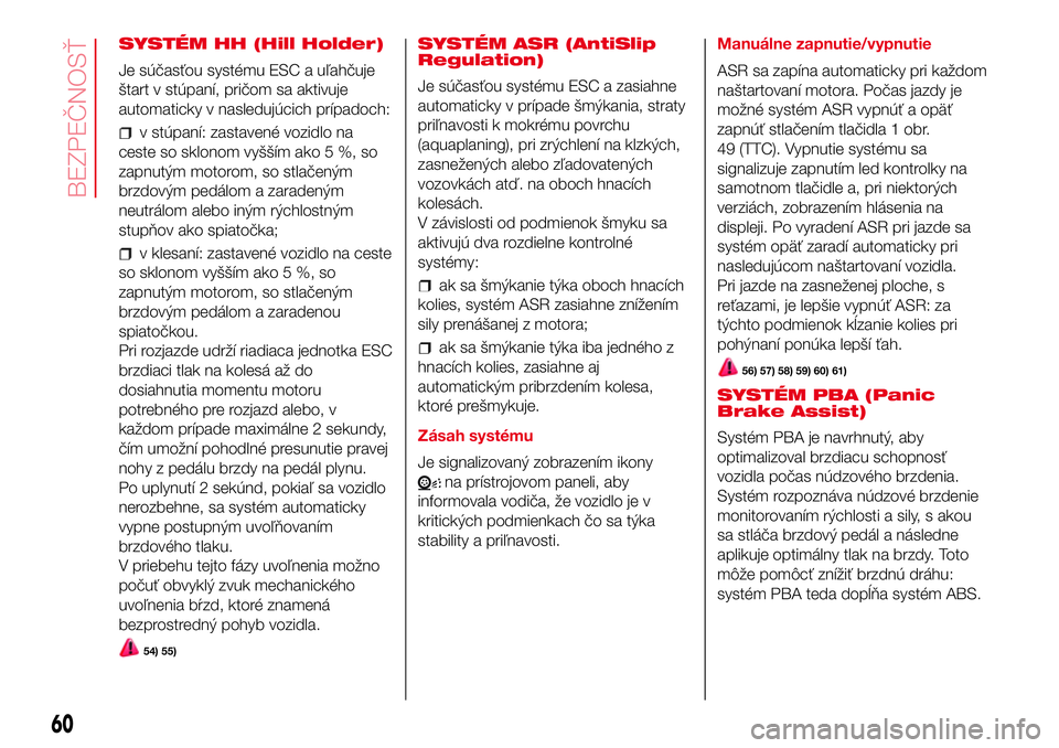 Abarth 500 2017 Návod na použitie a údržbu (in Slovak) SYSTÉM HH (Hill Holder)
Je súčasťou systému ESC a uľahčuje
štart v stúpaní, pričom sa aktivuje
automaticky v nasledujúcich prípadoch:
v stúpaní: zastavené vozidlo na
ceste so sklonom v Abarth 500 2017 Návod na použitie a údržbu (in Slovak) SYSTÉM HH (Hill Holder)
Je súčasťou systému ESC a uľahčuje
štart v stúpaní, pričom sa aktivuje
automaticky v nasledujúcich prípadoch:
v stúpaní: zastavené vozidlo na
ceste so sklonom v