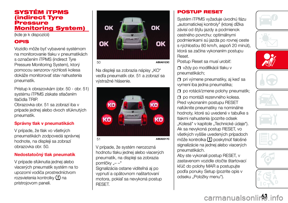 Abarth 500 2017 Návod na použitie a údržbu (in Slovak) SYSTÉM iTPMS
(indirect Tyre
Pressure
Monitoring System)
(kde je k dispozícii)
OPIS
Vozidlo môže byť vybavené systémom
na monitorovanie tlaku v pneumatikách
s označením iTPMS (indirect Tyre
P Abarth 500 2017 Návod na použitie a údržbu (in Slovak) SYSTÉM iTPMS
(indirect Tyre
Pressure
Monitoring System)
(kde je k dispozícii)
OPIS
Vozidlo môže byť vybavené systémom
na monitorovanie tlaku v pneumatikách
s označením iTPMS (indirect Tyre
P