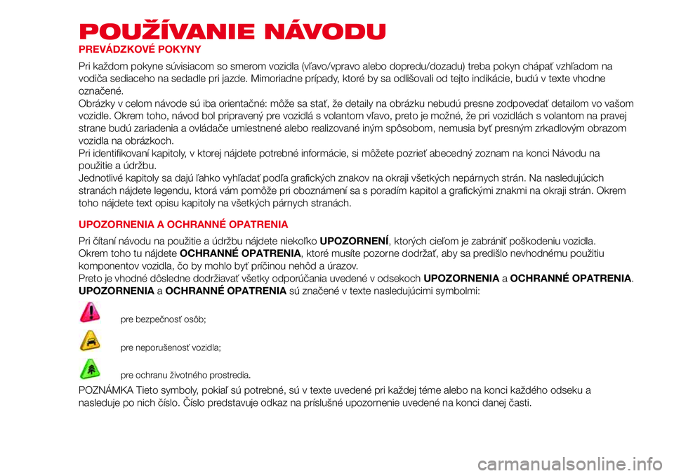 Abarth 500 2017 Návod na použitie a údržbu (in Slovak) POUŽÍVANIE NÁVODU
PREVÁDZKOVÉ POKYNY
Pri každom pokyne súvisiacom so smerom vozidla (vľavo/vpravo alebo dopredu/dozadu) treba pokyn chápať vzhľadom na
vodiča sediaceho na sedadle pri jazde Abarth 500 2017 Návod na použitie a údržbu (in Slovak) POUŽÍVANIE NÁVODU
PREVÁDZKOVÉ POKYNY
Pri každom pokyne súvisiacom so smerom vozidla (vľavo/vpravo alebo dopredu/dozadu) treba pokyn chápať vzhľadom na
vodiča sediaceho na sedadle pri jazde