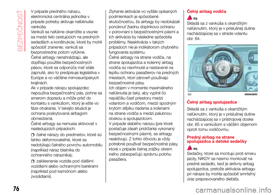 Abarth 500 2017  Návod na použitie a údržbu (in Slovak) V prípade predného nárazu,
elektronická centrálna jednotka v
prípade potreby aktivuje nafúknutie
vankúša.
Vankúš sa nafúkne okamžite a vsunie
sa medzi telo cestujúcich na predných
sedad