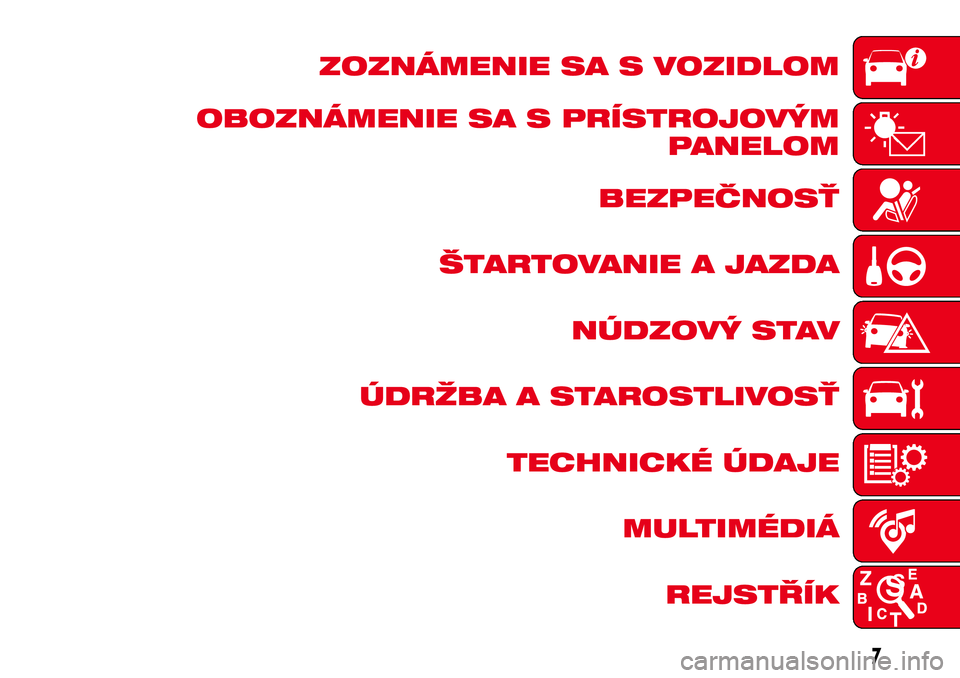 Abarth 500 2017  Návod na použitie a údržbu (in Slovak) ZOZNÁMENIE SA S VOZIDLOM
OBOZNÁMENIE SA S PRÍSTROJOVÝM
PANELOM
BEZPEČNOSŤ
ŠTARTOVANIE A JAZDA
NÚDZOVÝ STAV
ÚDRŽBA A STAROSTLIVOSŤ
TECHNICKÉ ÚDAJE
MULTIMÉDIÁ
REJSTŘÍK
7 